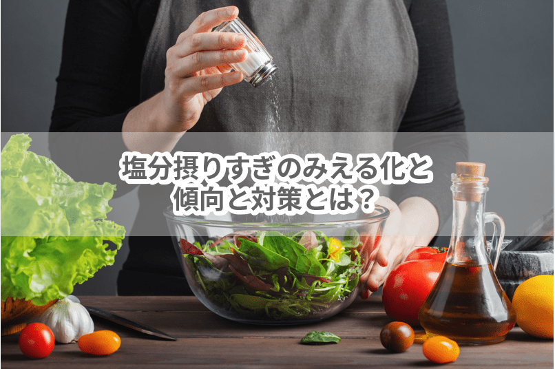 塩分摂りすぎの『みえる化』と傾向と対策とは？